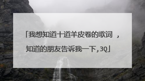 我想知道十道羊皮卷的歌词 ,知道的朋友告诉我一下,3Q