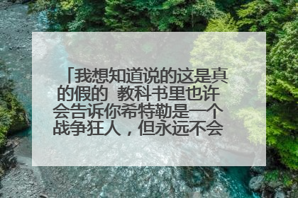 我想知道说的这是真的假的 教科书里也许会告诉你希特勒是一个战争狂人，但永远不会告诉你193
