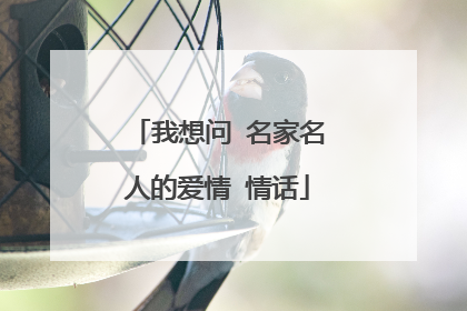 我想问 名家名人的爱情 情话