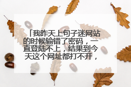我昨天上句子迷网站的时候输错了密码，一直登陆不上，结果到今天这个网址都打不开，这是什么原因