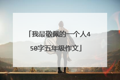 我最敬佩的一个人450字五年级作文