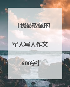 我最敬佩的军人写人作文600字