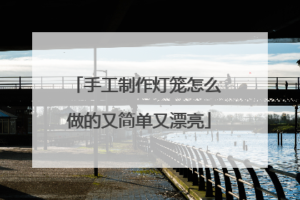手工制作灯笼怎么做的又简单又漂亮