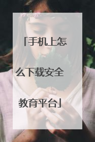 手机上怎么下载安全教育平台
