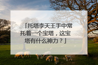 托塔李天王手中常托着一个宝塔，这宝塔有什么神力？