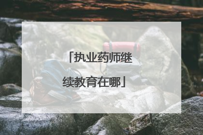 执业药师继续教育在哪
