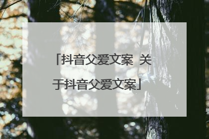 抖音父爱文案 关于抖音父爱文案