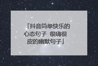 抖音简单快乐的心态句子 很嗨很皮的幽默句子