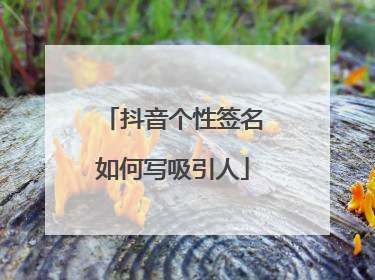 抖音个性签名如何写吸引人