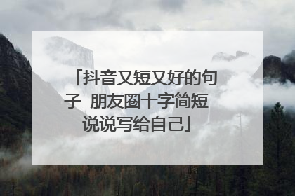 抖音又短又好的句子 朋友圈十字简短说说写给自己