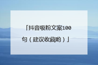 抖音吸粉文案100句（建议收藏哟）
