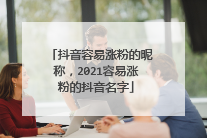 抖音容易涨粉的昵称,2021容易涨粉的抖音名字