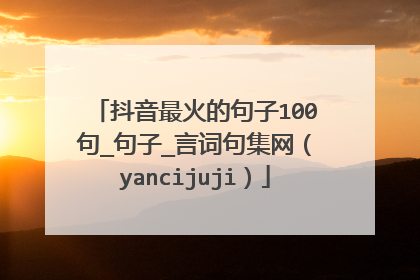 抖音最火的句子100句_句子_言词句集网（yancijuji）