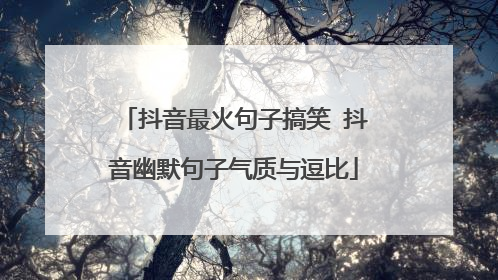 抖音最火句子搞笑 抖音幽默句子气质与逗比