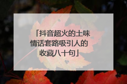 抖音超火的土味情话套路吸引人的收藏八十句