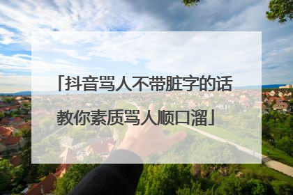 抖音骂人不带脏字的话教你素质骂人顺口溜