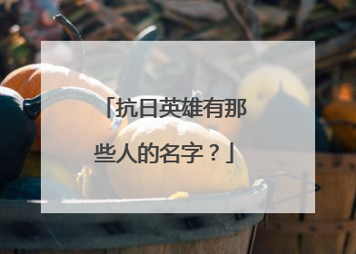 抗日英雄有那些人的名字？