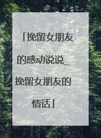 挽留女朋友的感动说说_挽留女朋友的情话