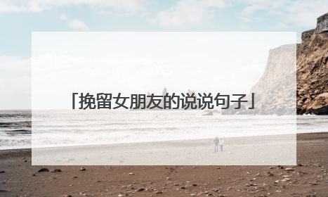 挽留女朋友的说说句子