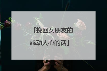 挽回女朋友的感动人心的话