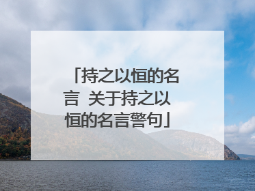 持之以恒的名言 关于持之以恒的名言警句