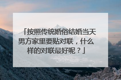 按照传统婚俗结婚当天男方家里要贴对联,什么样的对联最好呢?