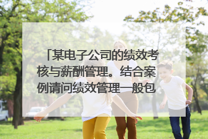 某电子公司的绩效考核与薪酬管理。结合案例请问绩效管理一般包括哪些步骤？