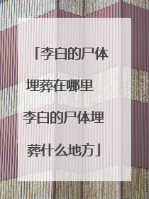 李白的尸体埋葬在哪里 李白的尸体埋葬什么地方