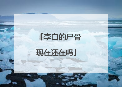 李白的尸骨现在还在吗