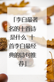 李白最著名的十首诗是什么 十首李白最经典的诗句推荐