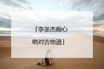 李圣杰痴心绝对吉他谱