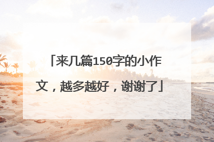 来几篇150字的小作文,越多越好,谢谢了