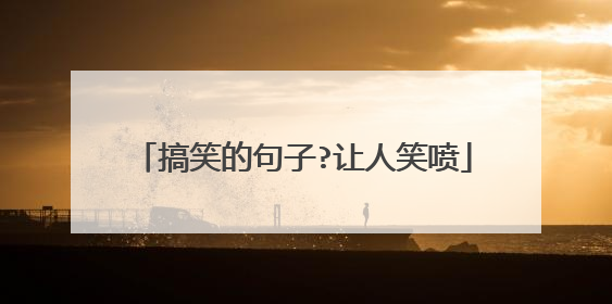 搞笑的句子?让人笑喷