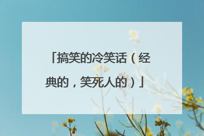 搞笑的冷笑话（经典的，笑死人的）