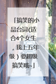 搞笑的小品台词(适合4个女生,我上五年级)要超级搞笑哦~