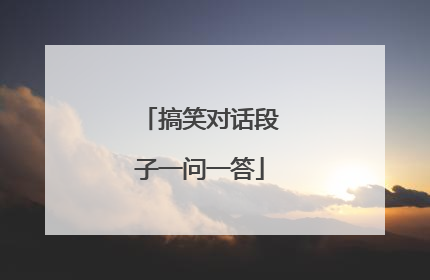 搞笑对话段子一问一答