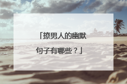 撩男人的幽默句子有哪些？
