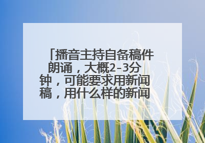 播音主持自备稿件朗诵，大概2-3分钟，可能要求用新闻稿，用什么样的新闻稿好呢，谁能推荐一下，女生