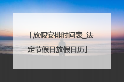放假安排时间表_法定节假日放假日历