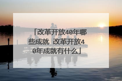 改革开放40年哪些成就 改革开放40年成就有什么