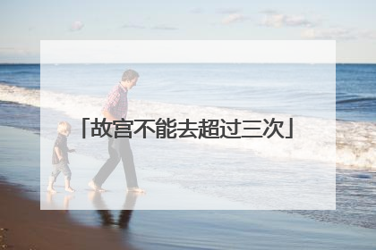 故宫不能去超过三次