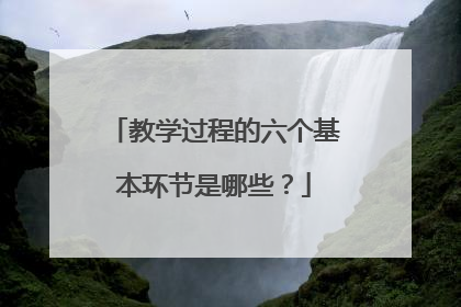 教学过程的六个基本环节是哪些？