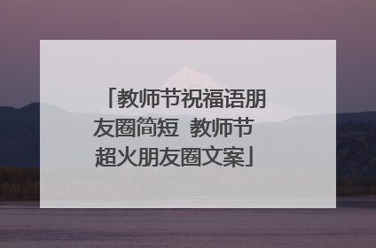 教师节祝福语朋友圈简短 教师节超火朋友圈文案