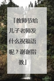 教师节给儿子老师发什么祝福语呢？谢谢指教