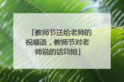 教师节送给老师的祝福语，教师节对老师说的话简短