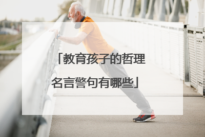 教育孩子的哲理名言警句有哪些