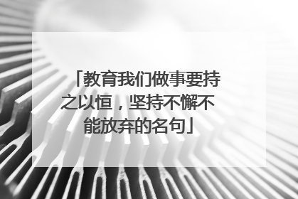 教育我们做事要持之以恒,坚持不懈不能放弃的名句