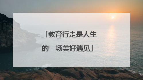 教育行走是人生的一场美好遇见