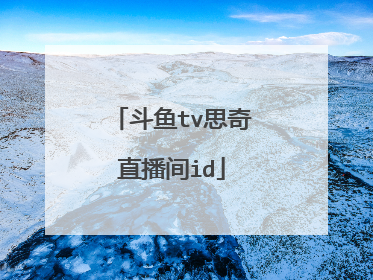 斗鱼tv思奇直播间id