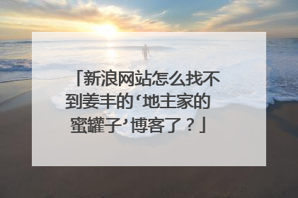 新浪网站怎么找不到姜丰的‘地主家的蜜罐子’博客了？